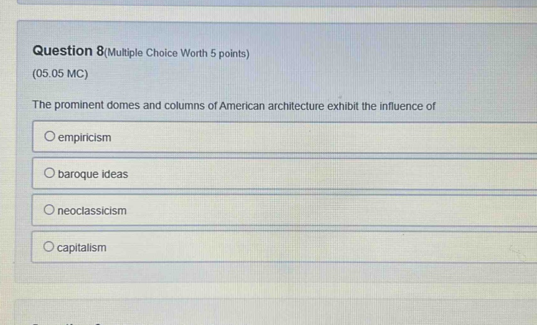 question 8(multiple choice worth 5 points)\n(05.05 mc)\nthe prominent domes and columns of american architecture exhibit the influence of\n○ empiricism\n○ baroque ideas\n○ neoclassicism\n○ capitalism