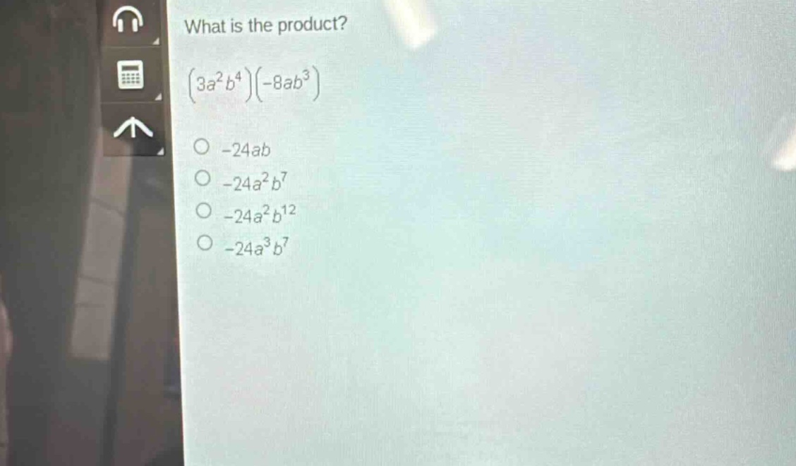 what is the product?\n$(3a^{2}b^{4})(-8ab^{3})\n-24ab\n-24a^{2}b^{7}\n-24a^{2}b^{12}\n-24a^{3}b^{7}$
