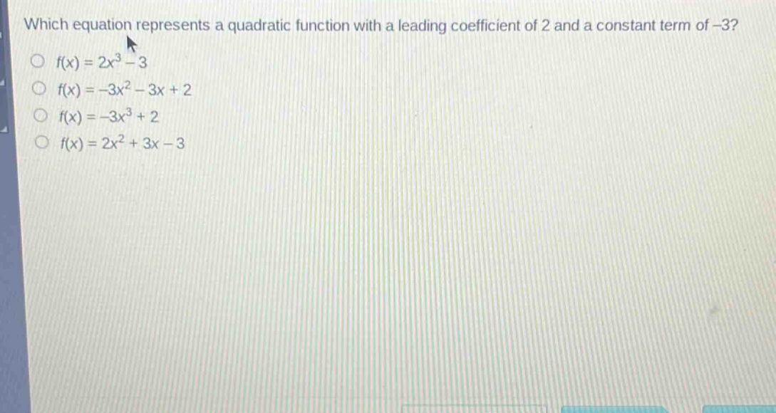 which equation represents a quadratic function with a leading coefficient of 2 and a constant term of -3?\n$f(x)=2x^{3}-3$\n$f(x)=-3x^{2}-3x + 2$\n$f(x)=-3x^{3}+2$\n$f(x)=2x^{2}+3x - 3$