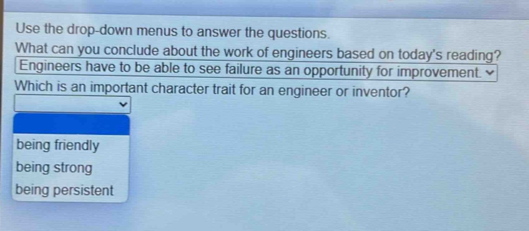 use the drop - down menus to answer the questions. what can you conclude about the work of engineers based on todays reading? engineers have to be able to see failure as an opportunity for improvement. which is an important character trait for an engineer or inventor? being friendly being strong being persistent