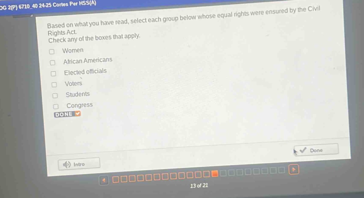 based on what you have read, select each group below whose equal rights were ensured by the civil rights act. check any of the boxes that apply.\n□ women\n□ african americans\n□ elected officials\n□ voters\n□ students\n□ congress\ndone