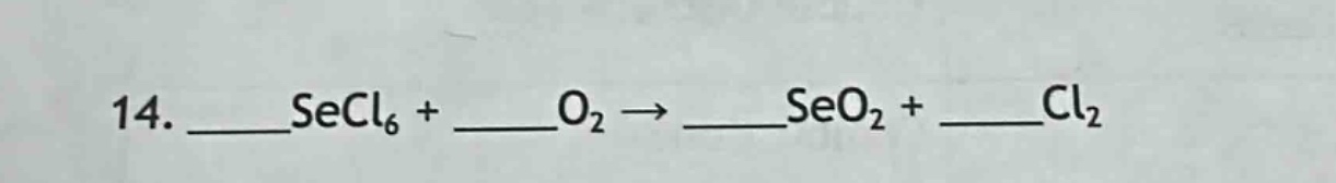 14. ____secl₆ + ____o₂ → ____seo₂ + ____cl₂