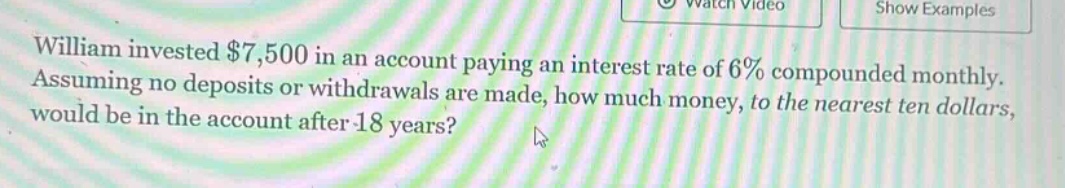 william invested $7,500 in an account paying an interest rate of 6% compounded monthly. assuming no deposits or withdrawals are made, how much money, to the nearest ten dollars, would be in the account after 18 years?