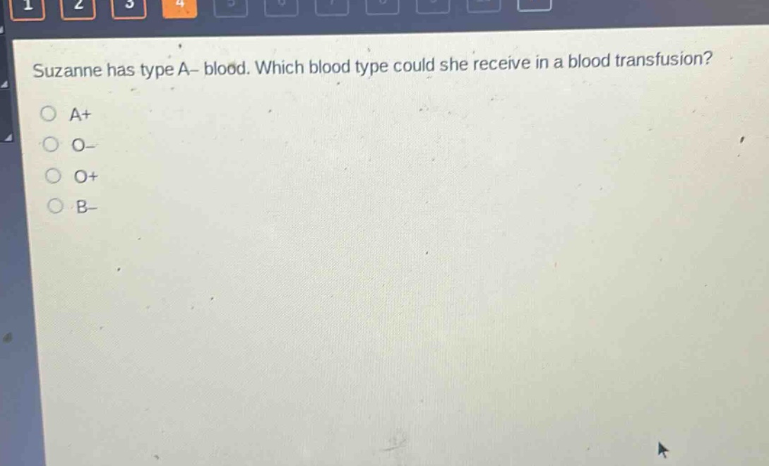 suzanne has type a– blood. which blood type could she receive in a blood transfusion?\na+\no–\no+\nb–