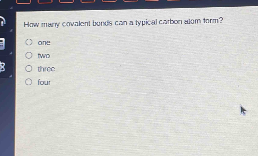 how many covalent bonds can a typical carbon atom form?\none\ntwo\nthree\nfour