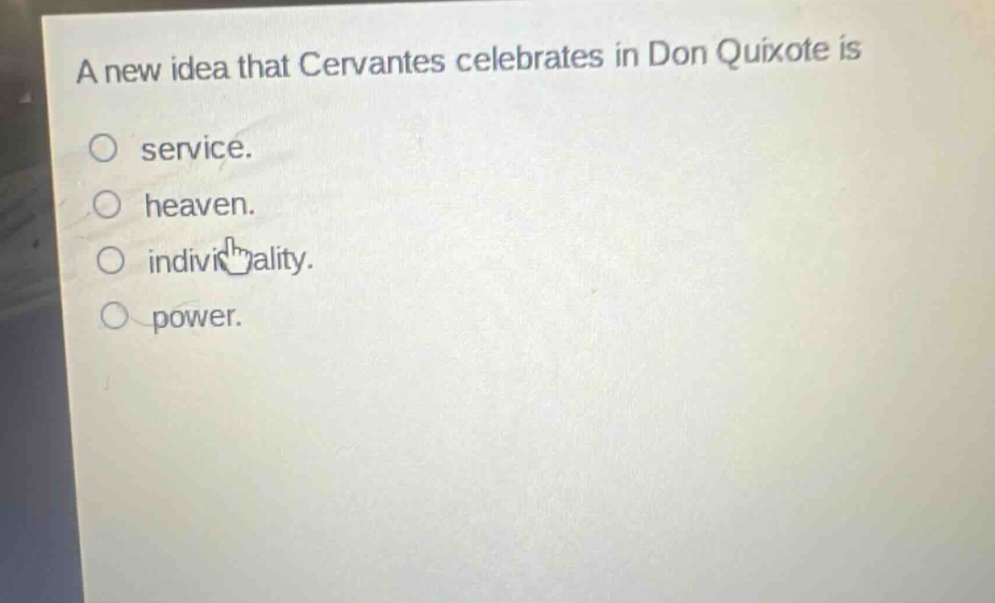 a new idea that cervantes celebrates in don quixote is\n○ service.\n○ heaven.\n○ individuality.\n○ power.