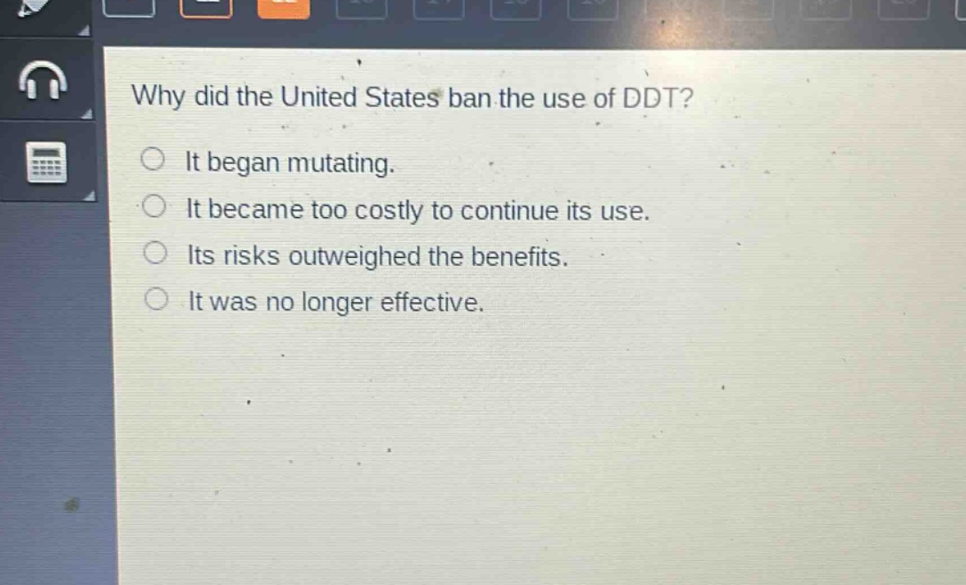 why did the united states ban the use of ddt?\nit began mutating.\nit became too costly to continue its use.\nits risks outweighed the benefits.\nit was no longer effective.