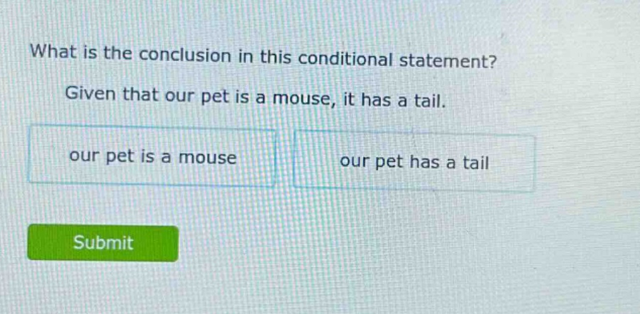 what is the conclusion in this conditional statement? given that our pet is a mouse, it has a tail. our pet is a mouse our pet has a tail