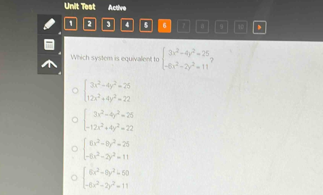 which system is equivalent to $\begin{cases}3x^{2}-4y^{2}=25\\-6x^{2}-2y^{2}=11end{cases}$?\n$\begin{cases}3x^{2}-4y^{2}=25\\12x^{2}+4y^{2}=22end{cases}$\n$\begin{cases}3x^{2}-4y^{2}=25\\-12x^{2}+4y^{2}=22end{cases}$\n$\begin{cases}6x^{2}-8y^{2}=25\\-6x^{2}-2y^{2}=11end{cases}$\n$\begin{cases}6x^{2}-8y^{2}=50\\-6x^{2}-2y^{2}=11end{cases}$
