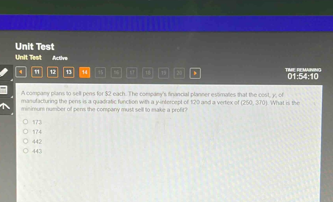 a company plans to sell pens for $2 each. the companys financial planner estimates that the cost, y, of manufacturing the pens is a quadratic function with a y - intercept of 120 and a vertex of (250, 370). what is the minimum number of pens the company must sell to make a profit?\n173\n174\n442\n443