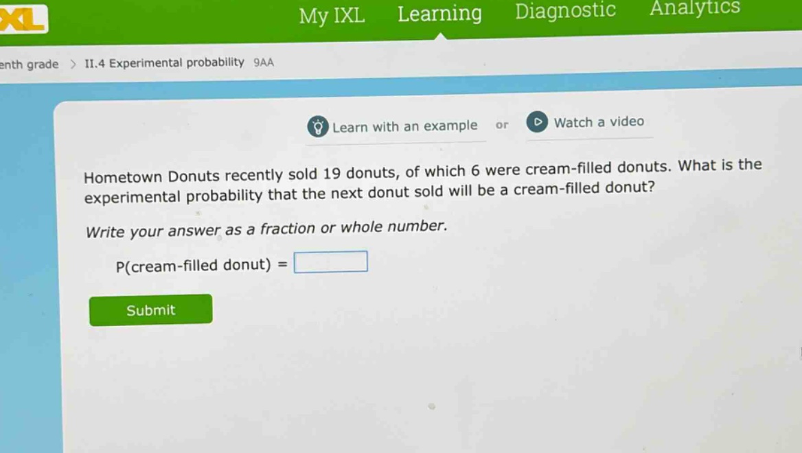 hometown donuts recently sold 19 donuts, of which 6 were cream - filled donuts. what is the experimental probability that the next donut sold will be a cream - filled donut? write your answer as a fraction or whole number. p(cream - filled donut) =