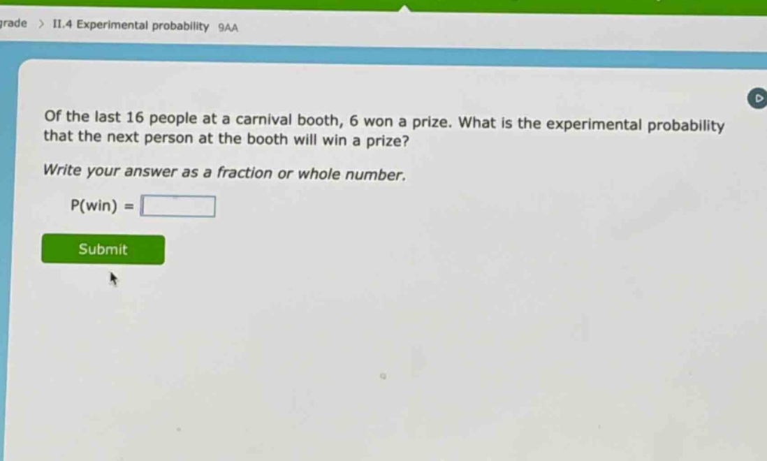 of the last 16 people at a carnival booth, 6 won a prize. what is the experimental probability that the next person at the booth will win a prize? write your answer as a fraction or whole number. p(win) =