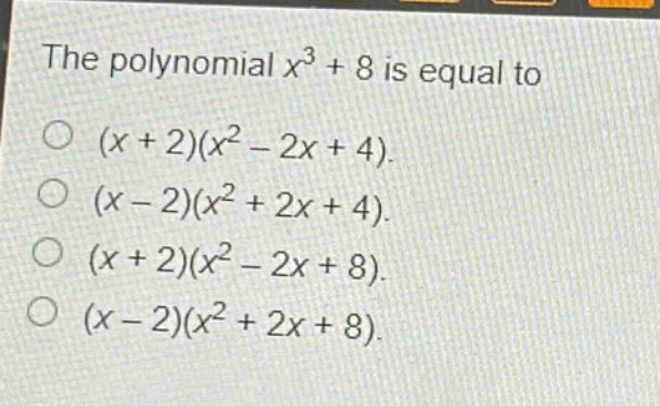 the polynomial $x^{3}+8$ is equal to\n$(x + 2)(x^{2}-2x + 4)$.\n$(x - 2)(x^{2}+2x + 4)$.\n$(x + 2)(x^{2}-2x + 8)$.\n$(x - 2)(x^{2}+2x + 8)$.