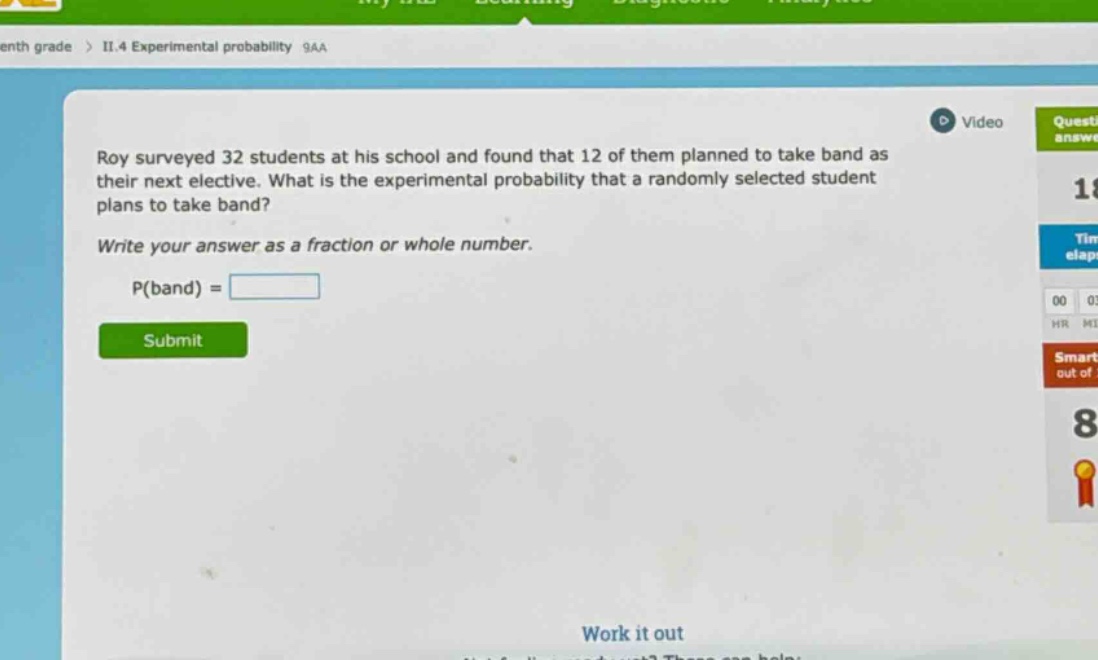 roy surveyed 32 students at his school and found that 12 of them planned to take band as their next elective. what is the experimental probability that a randomly selected student plans to take band? write your answer as a fraction or whole number. p(band) =
