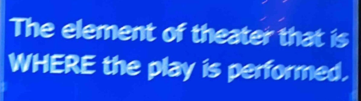 the element of theater that is where the play is performed.