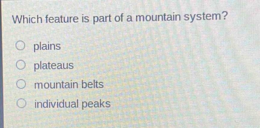 which feature is part of a mountain system?\nplains\nplateaus\nmountain belts\nindividual peaks