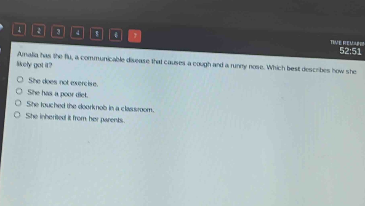 amalia has the flu, a communicable disease that causes a cough and a runny nose. which best describes how she likely got it?\nshe does not exercise.\nshe has a poor diet.\nshe touched the doorknob in a classroom.\nshe inherited it from her parents.