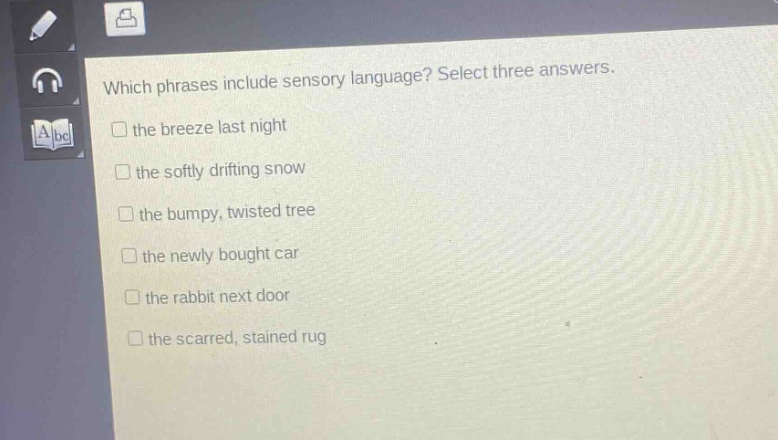 which phrases include sensory language? select three answers.\n□ the breeze last night\n□ the softly drifting snow\n□ the bumpy, twisted tree\n□ the newly bought car\n□ the rabbit next door\n□ the scarred, stained rug