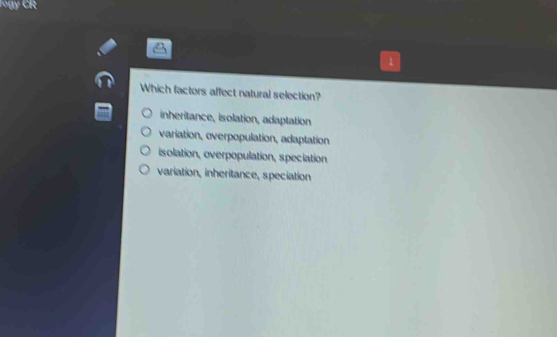 which factors affect natural selection?\n○ inheritance, isolation, adaptation\n○ variation, overpopulation, adaptation\n○ isolation, overpopulation, speciation\n○ variation, inheritance, speciation