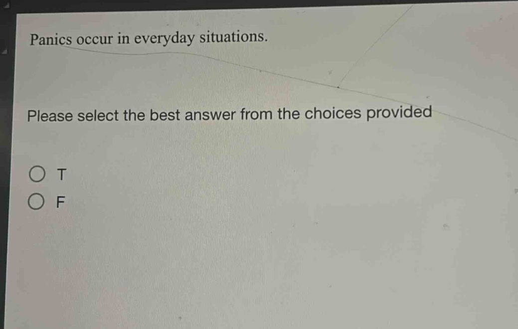 panics occur in everyday situations. please select the best answer from the choices provided\no t\no f