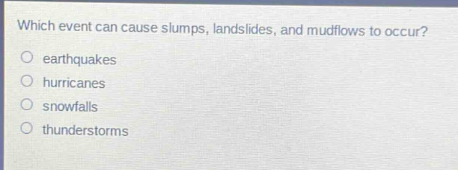 which event can cause slumps, landslides, and mudflows to occur?\no earthquakes\no hurricanes\no snowfalls\no thunderstorms