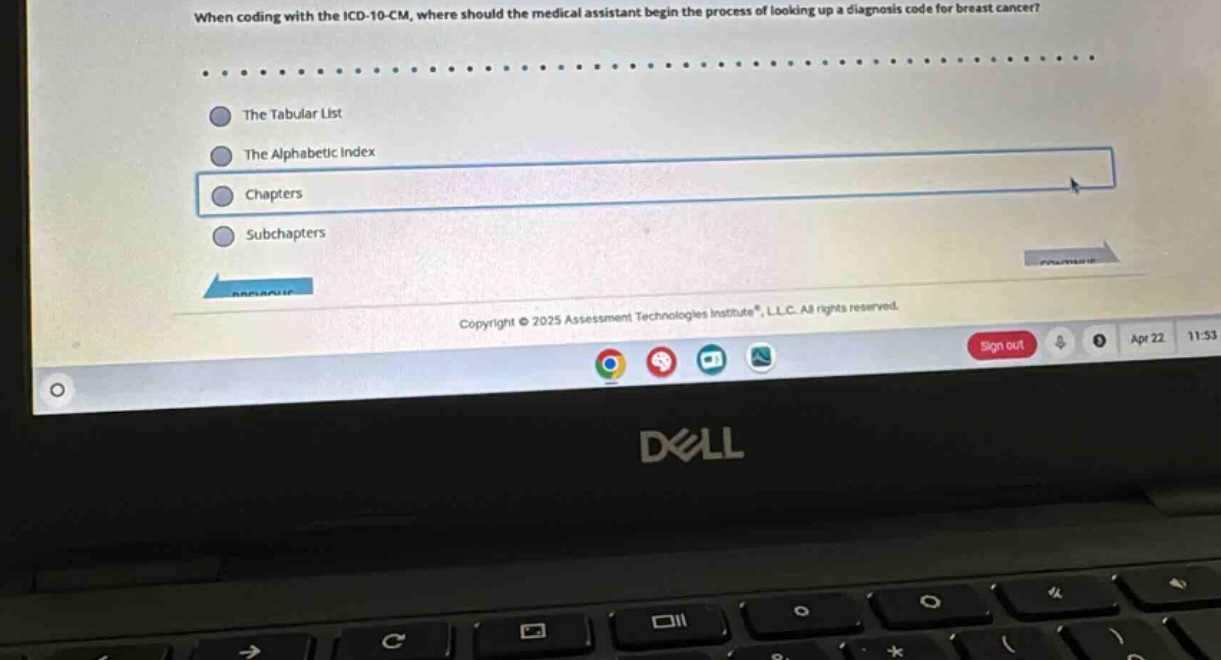 when coding with the icd - 10 - cm, where should the medical assistant begin the process of looking up a diagnosis code for breast cancer?\nthe tabular list\nthe alphabetic index\nchapters\nsubchapters