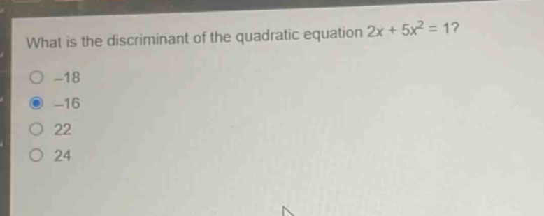 what is the discriminant of the quadratic equation 2x + 5x² = 1?\n-18\n-16\n22\n24