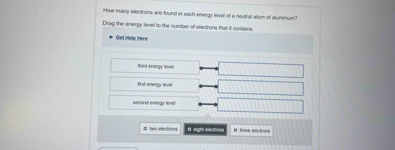 how many electrons are found in each energy level of a neutral atom of aluminum? drag the energy level to the number of electrons that it contains. get help here third energy level first energy level second energy level two electrons eight electrons three electrons
