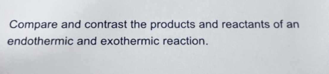 compare and contrast the products and reactants of an endothermic and exothermic reaction.