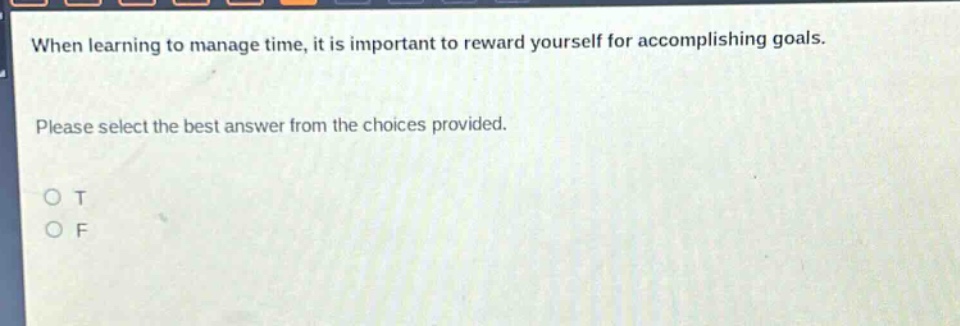 when learning to manage time, it is important to reward yourself for accomplishing goals. please select the best answer from the choices provided. o t o f