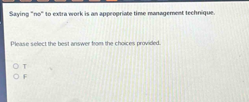 saying \no\ to extra work is an appropriate time management technique. please select the best answer from the choices provided. o t o f