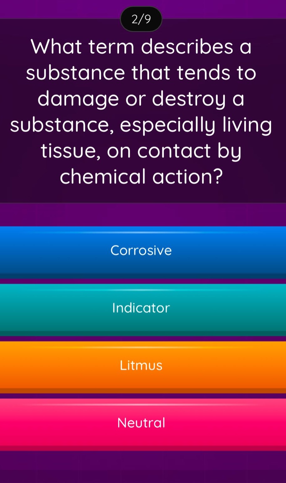 what term describes a substance that tends to damage or destroy a substance, especially living tissue, on contact by chemical action?\ncorrosive\nindicator\nlitmus\nneutral