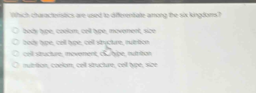 which characteristics are used to differentiate among the six kingdoms?\no body type, coelom, cell type, movement, size\no body type, cell type, cell structure, nutrition\no cell structure, movement, cell type, nutrition\no nutrition, coelom, cell structure, cell type, size