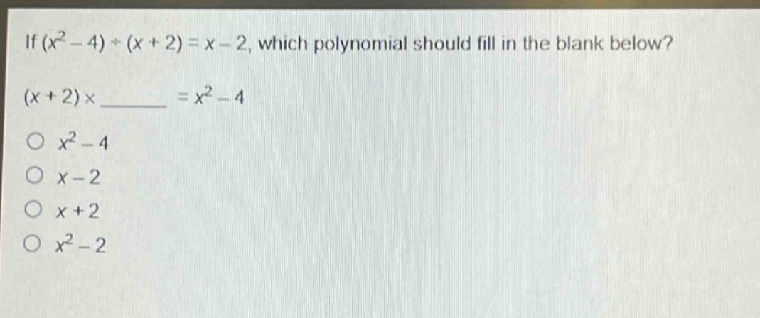 if $(x^{2}-4)div(x + 2)=x - 2$, which polynomial should fill in the blank below?\n$(x + 2)\times\\underline{\\quad\\quad}=x^{2}-4$\n$\\bigcirc x^{2}-4$\n$\\bigcirc x - 2$\n$\\bigcirc x + 2$\n$\\bigcirc x^{2}-2$