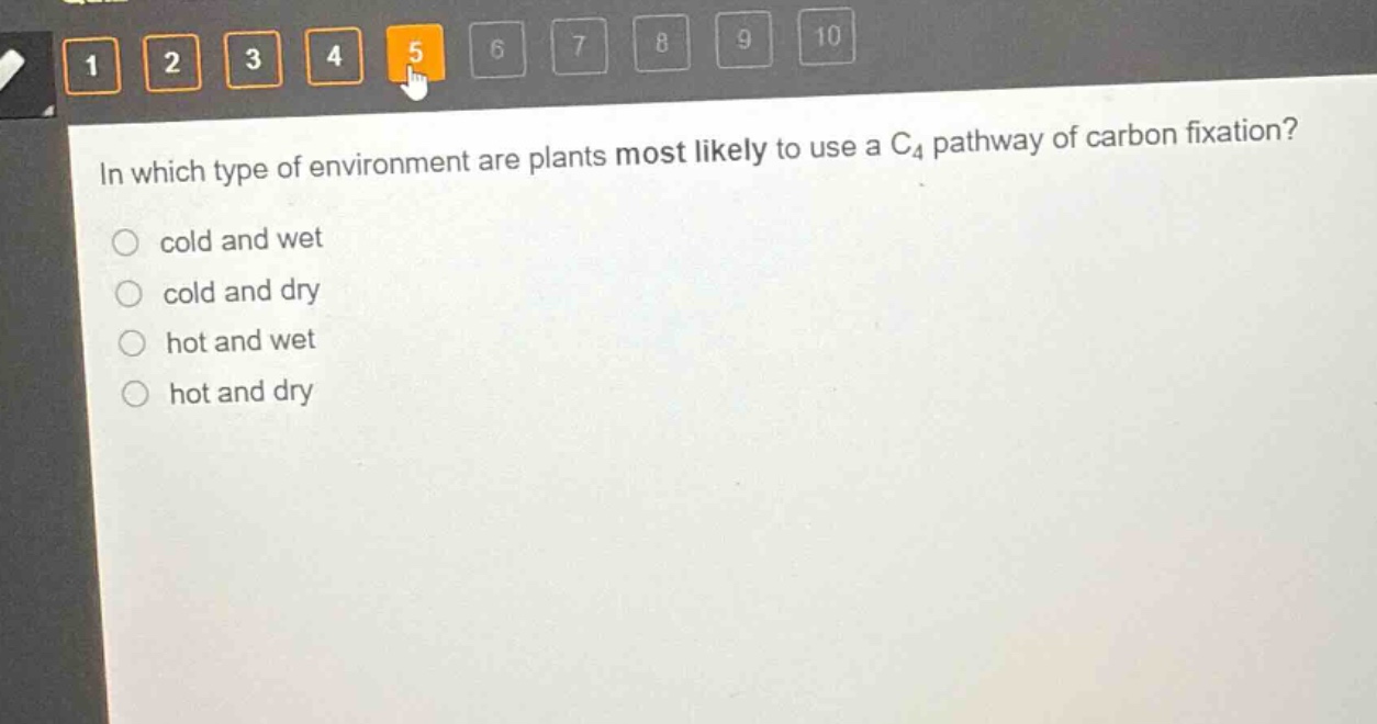 in which type of environment are plants most likely to use a c4 pathway of carbon fixation?\n cold and wet\n cold and dry\n hot and wet\n hot and dry