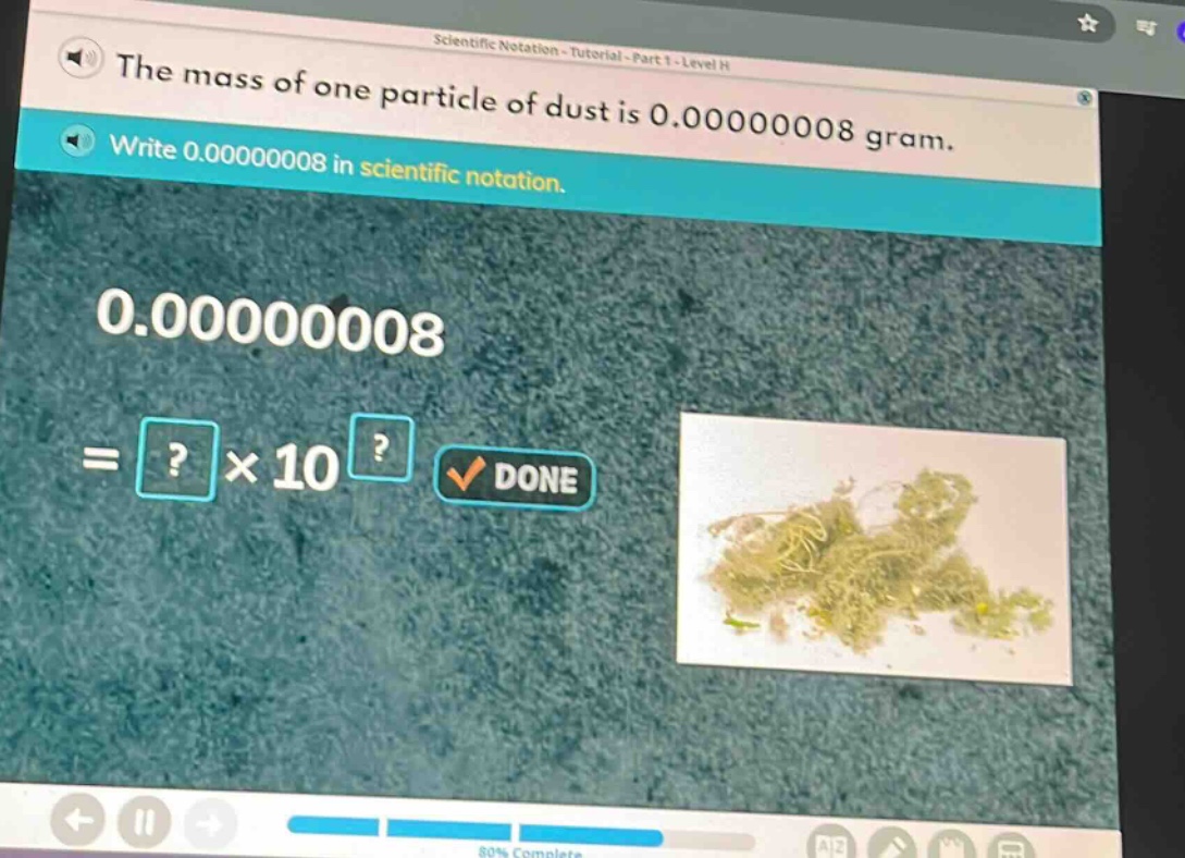 the mass of one particle of dust is 0.000000008 gram. write 0.000000008 in scientific notation. 0.000000008 =?×10^?