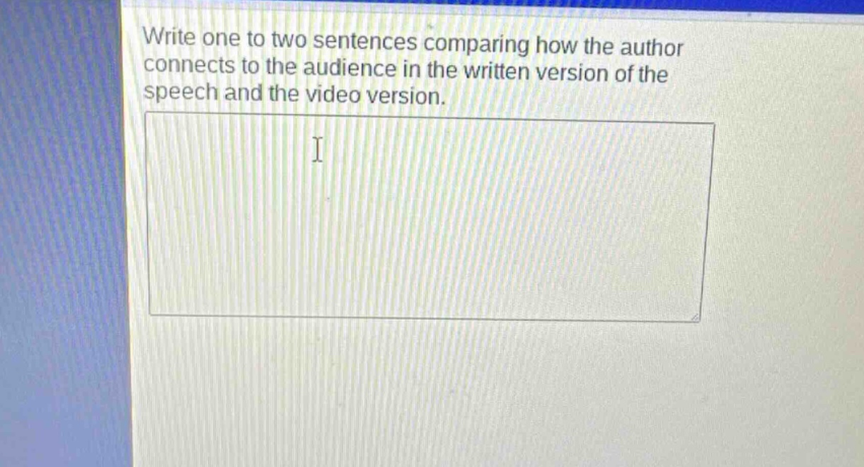 write one to two sentences comparing how the author connects to the audience in the written version of the speech and the video version.