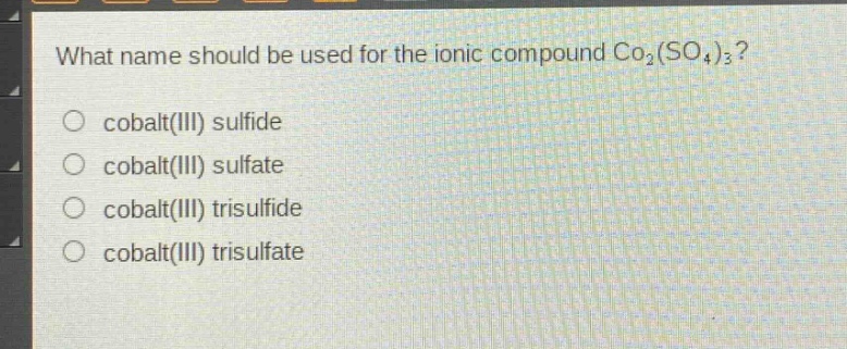 what name should be used for the ionic compound co₂(so₄)₃?\n○ cobalt(iii) sulfide\n○ cobalt(iii) sulfate\n○ cobalt(iii) trisulfide\n○ cobalt(iii) trisulfate