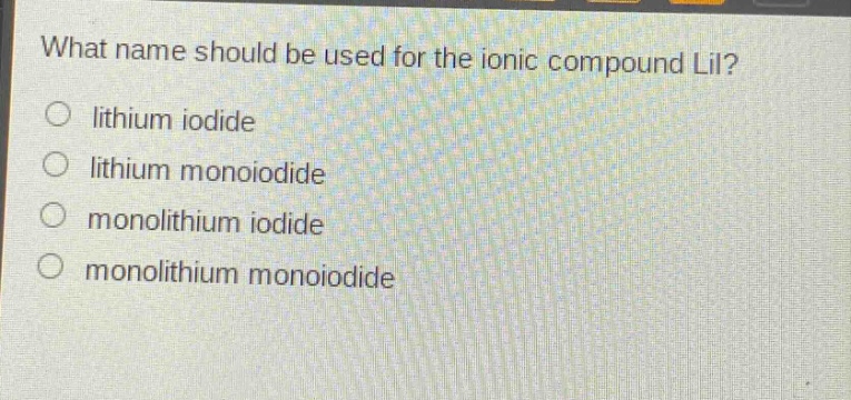 what name should be used for the ionic compound lii?\n○ lithium iodide\n○ lithium monoiodide\n○ monolithium iodide\n○ monolithium monoiodide