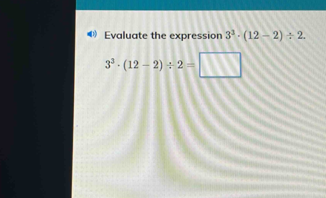 evaluate the expression $3^{3}cdot(12 - 2)div2$.\n$3^{3}cdot(12 - 2)div2=square$