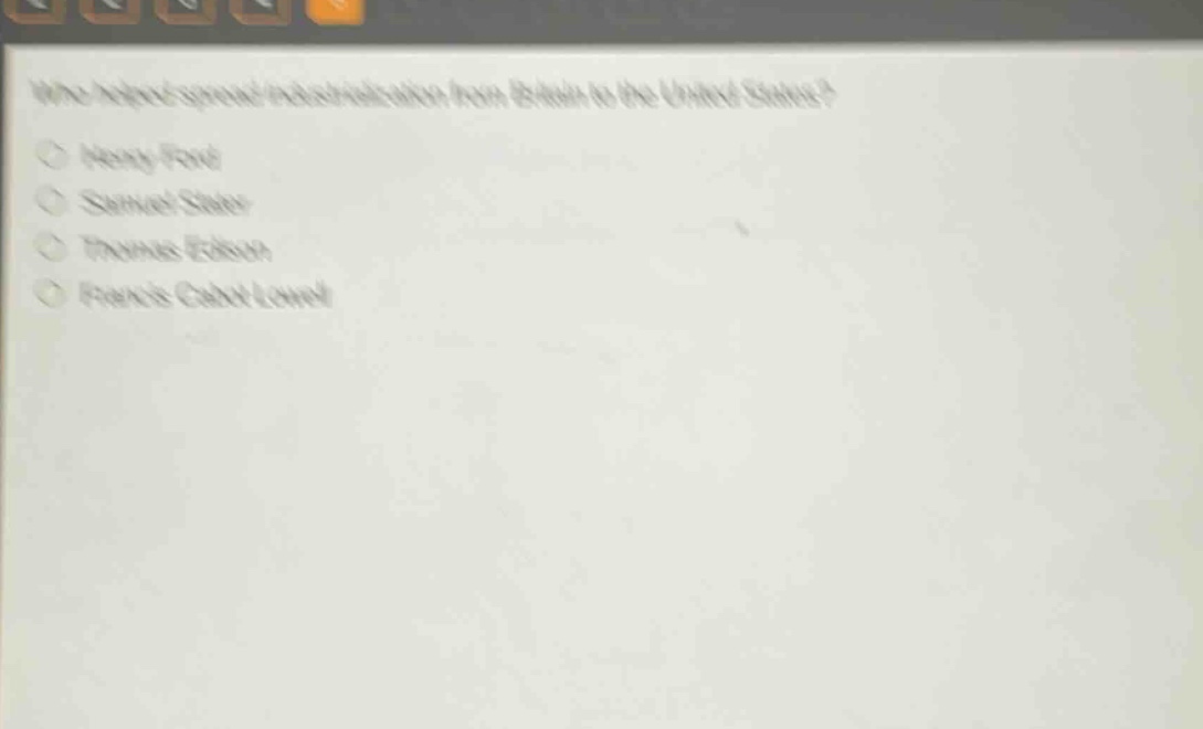 who helped spread industrialization from britain to the united states?\n○ henry ford\n○ samuel slater\n○ thomas edison\n○ francis cabot lowell
