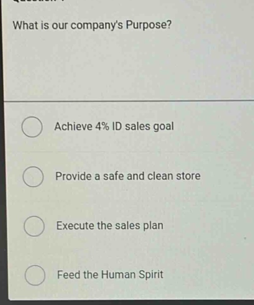 what is our companys purpose?\nachieve 4% id sales goal\nprovide a safe and clean store\nexecute the sales plan\nfeed the human spirit