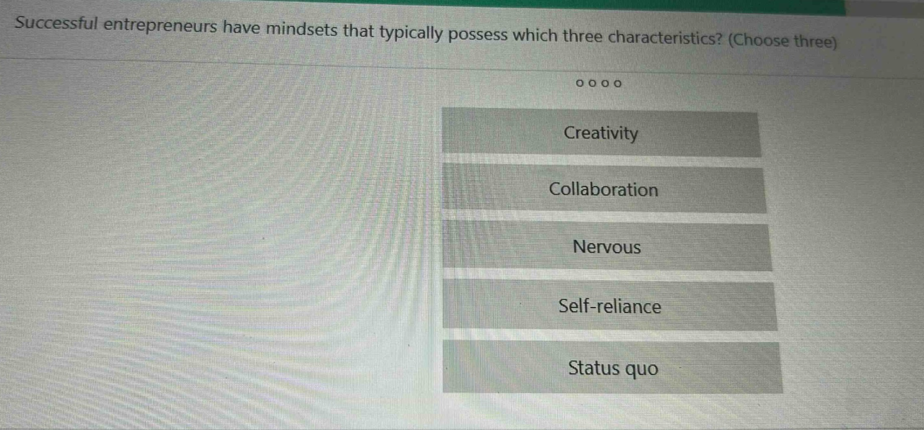 successful entrepreneurs have mindsets that typically possess which three characteristics? (choose three)\ncreativity\ncollaboration\nnervous\nself - reliance\nstatus quo