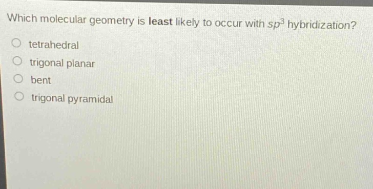 which molecular geometry is least likely to occur with sp³ hybridization?\no tetrahedral\no trigonal planar\no bent\no trigonal pyramidal
