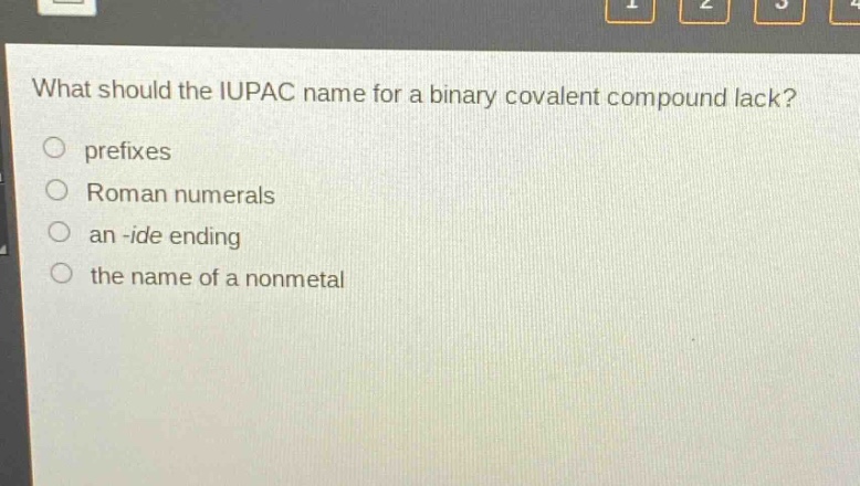 what should the iupac name for a binary covalent compound lack?\no prefixes\no roman numerals\no an -ide ending\no the name of a nonmetal