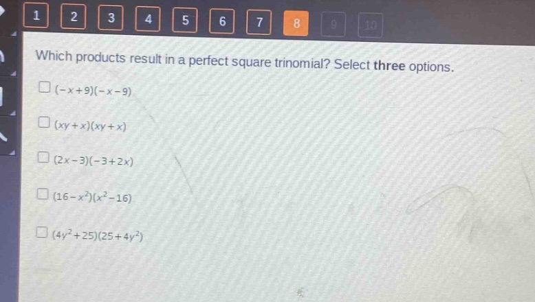 which products result in a perfect square trinomial? select three options.\n(-x + 9)(-x - 9)\n(xy + x)(xy + x)\n(2x - 3)(-3 + 2x)\n(16 - x^2)(x^2 - 16)\n(4y^2 + 25)(25 + 4y^2)