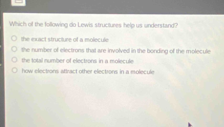 which of the following do lewis structures help us understand?\n the exact structure of a molecule\n the number of electrons that are involved in the bonding of the molecule\n the total number of electrons in a molecule\n how electrons attract other electrons in a molecule