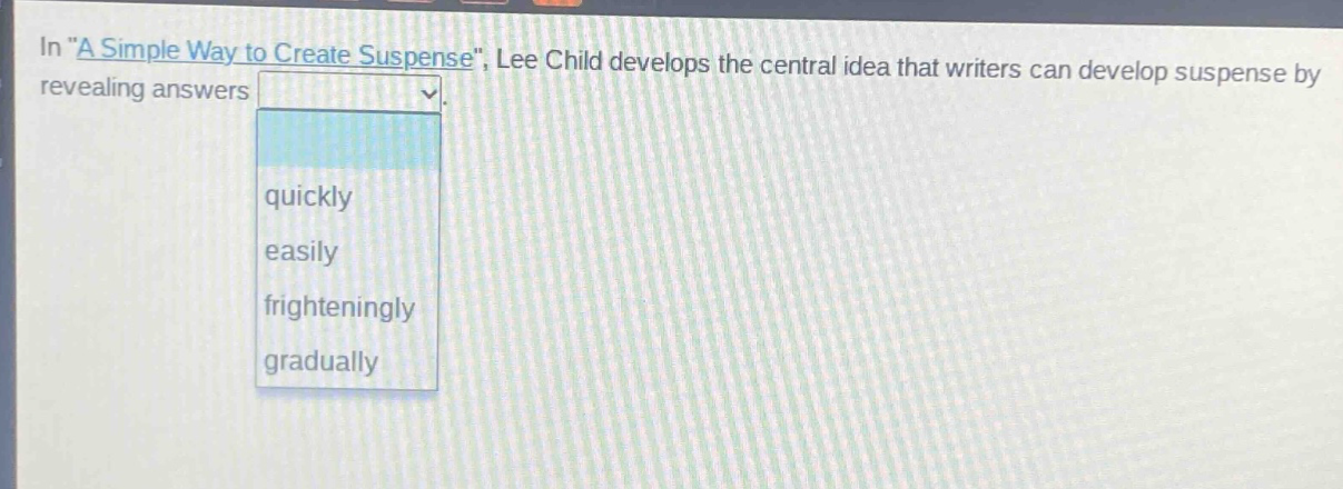 in \a simple way to create suspense\, lee child develops the central idea that writers can develop suspense by revealing answers quickly easily frighteningly gradually