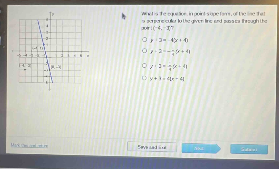what is the equation, in point - slope form, of the line that is perpendicular to the given line and passes through the point (-4, -3)?\n○ y + 3=-4(x + 4)\n○ y + 3=-\frac{1}{4}(x + 4)\n○ y + 3=\frac{1}{4}(x + 4)\n○ y + 3=4(x + 4)