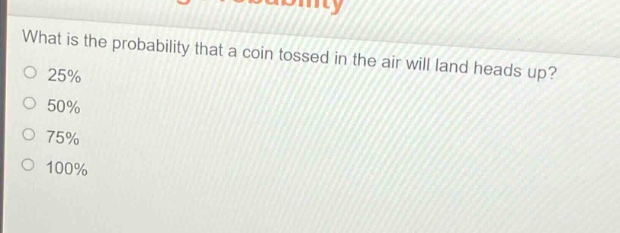 what is the probability that a coin tossed in the air will land heads up?\n25%\n50%\n75%\n100%